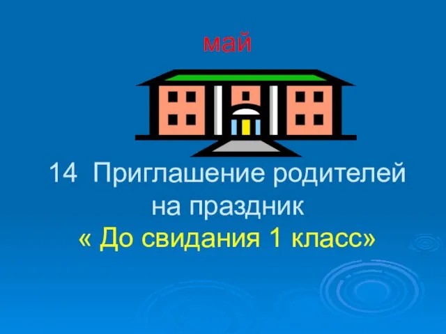 май 14 Приглашение родителей на праздник « До свидания 1 класс»