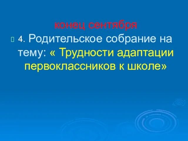 4 конец сентября Родительское собрание на тему: « Трудности адаптации первоклассников к школе» 4.