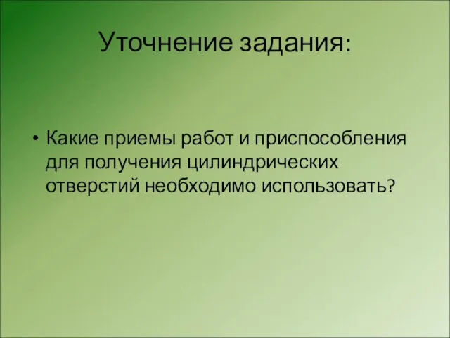 Уточнение задания: Какие приемы работ и приспособления для получения цилиндрических отверстий необходимо использовать?