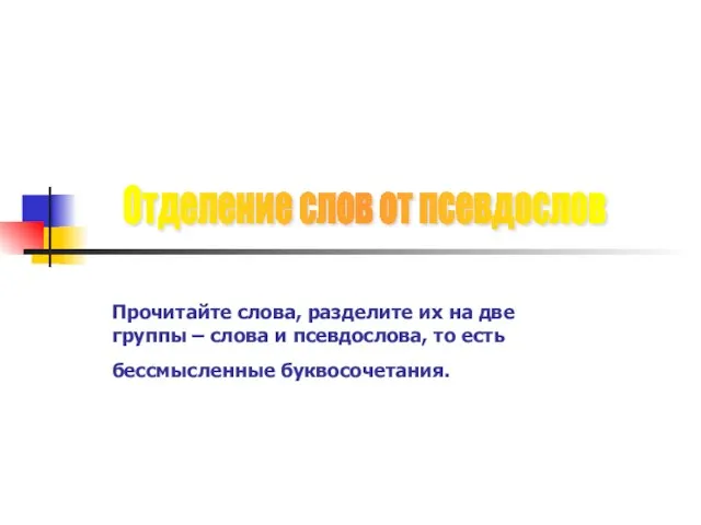 Прочитайте слова, разделите их на две группы – слова и псевдослова, то