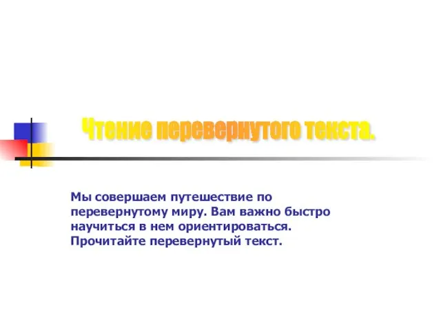 Мы совершаем путешествие по перевернутому миру. Вам важно быстро научиться в нем