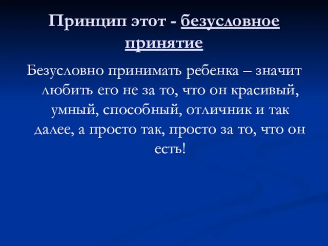 Принцип этот - безусловное принятие Безусловно принимать ребенка – значит любить его