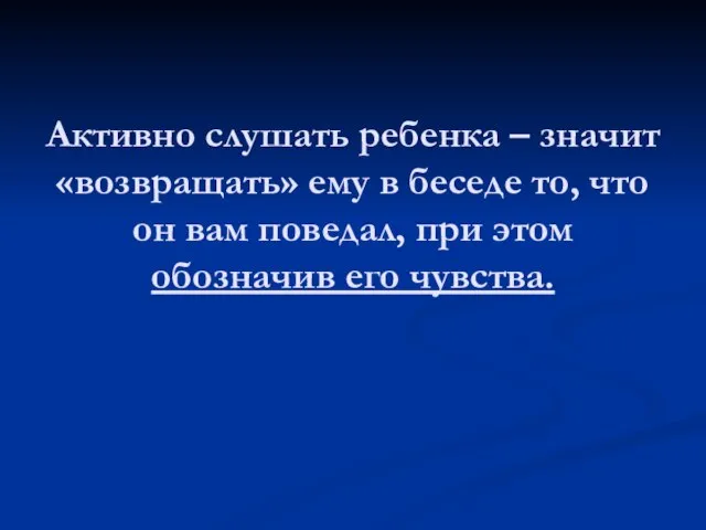 Активно слушать ребенка – значит «возвращать» ему в беседе то, что он