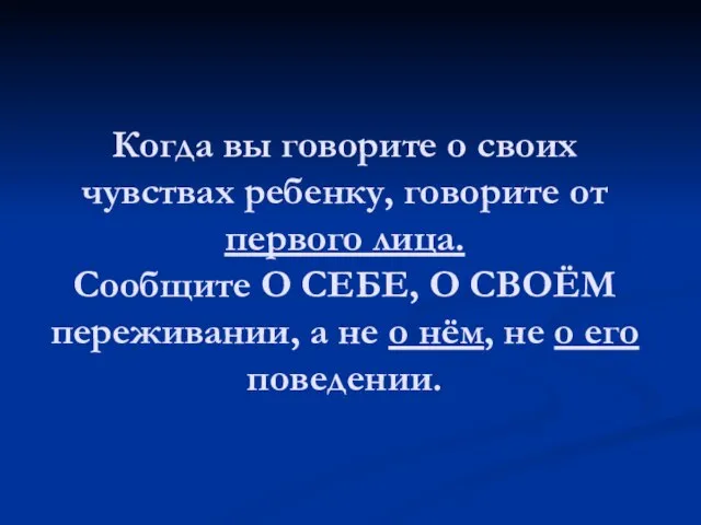 Когда вы говорите о своих чувствах ребенку, говорите от первого лица. Сообщите