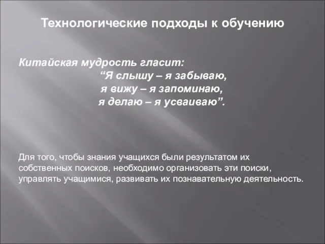 Технологические подходы к обучению Китайская мудрость гласит: “Я слышу – я забываю,