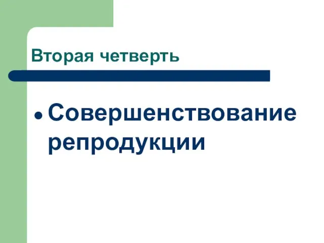 Вторая четверть Совершенствование репродукции