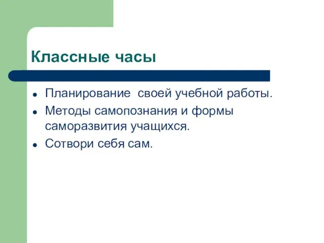 Классные часы Планирование своей учебной работы. Методы самопознания и формы саморазвития учащихся. Сотвори себя сам.