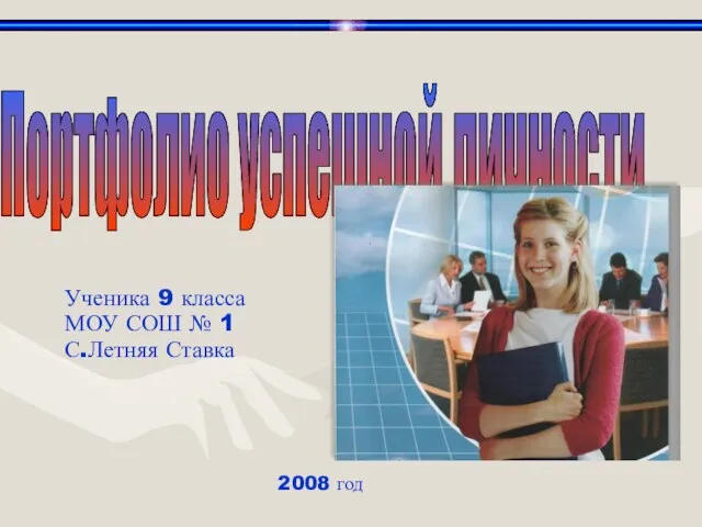 Портфолио успешной личности Ученика 9 класса МОУ СОШ № 1 С.Летняя Ставка 2008 год