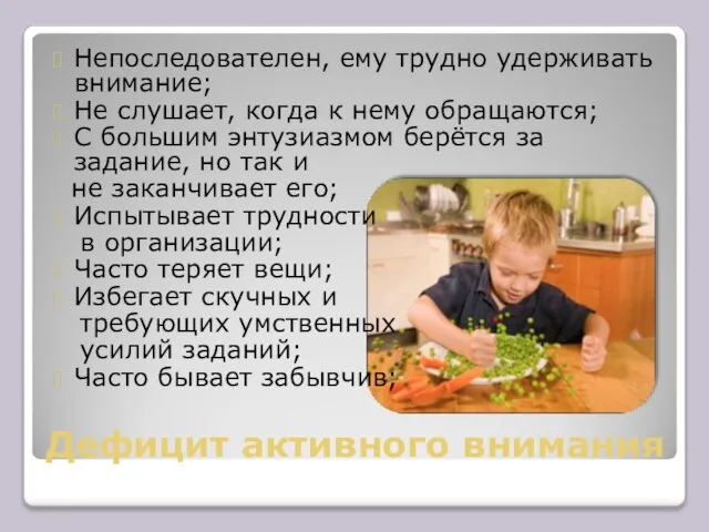 Непоследователен, ему трудно удерживать внимание; Не слушает, когда к нему обращаются; С