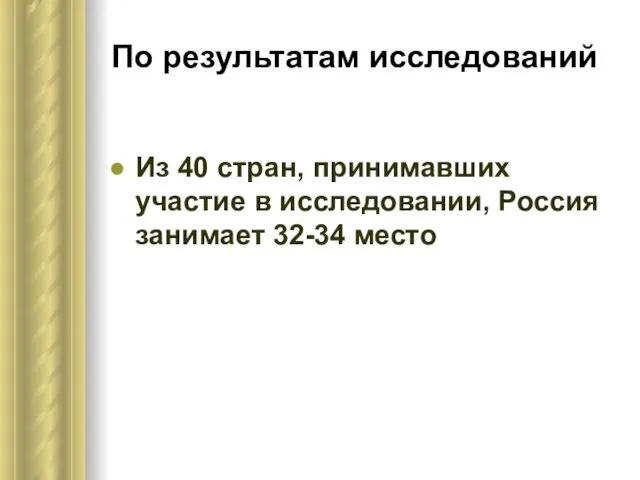 По результатам исследований Из 40 стран, принимавших участие в исследовании, Россия занимает 32-34 место