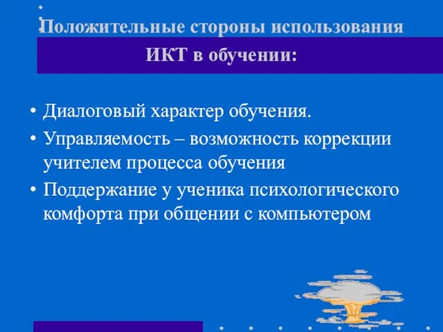 Положительные стороны использования ИКТ в обучении: Диалоговый характер обучения. Управляемость – возможность