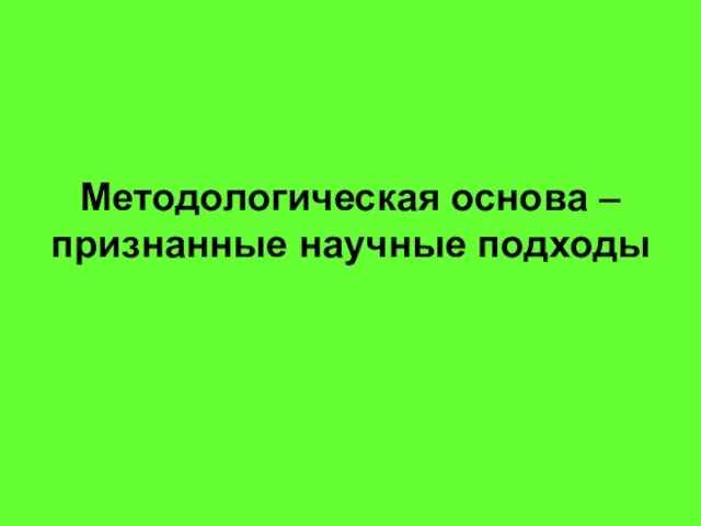 Методологическая основа – признанные научные подходы