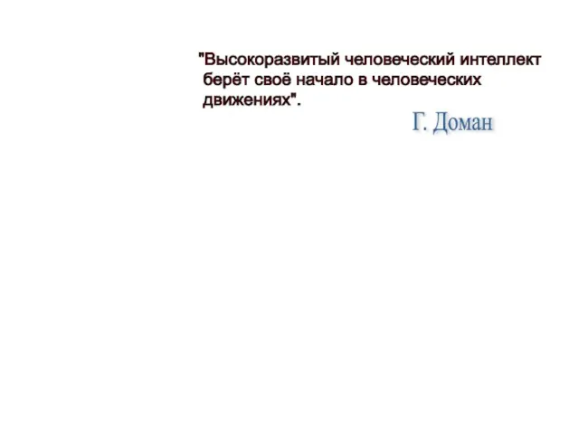 "Высокоразвитый человеческий интеллект берёт своё начало в человеческих движениях". Г. Доман