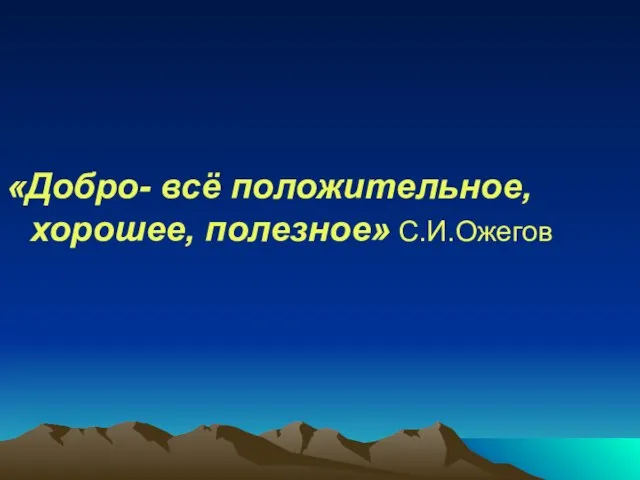 «Добро- всё положительное, хорошее, полезное» С.И.Ожегов