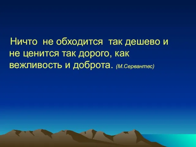 Ничто не обходится так дешево и не ценится так дорого, как вежливость и доброта. (М.Сервантес)