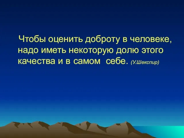 Чтобы оценить доброту в человеке, надо иметь некоторую долю этого качества и в самом себе. (У.Шекспир)