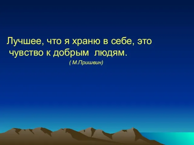 Лучшее, что я храню в себе, это чувство к добрым людям. ( М.Пришвин)