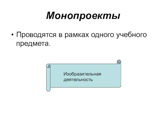 Монопроекты Проводятся в рамках одного учебного предмета. Изобразительная деятельность