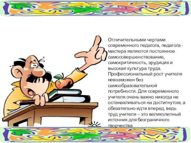 Отличительными чертами современного педагога, педагога - мастера являются постоянное самосовершенствование, самокритичность, эрудиция