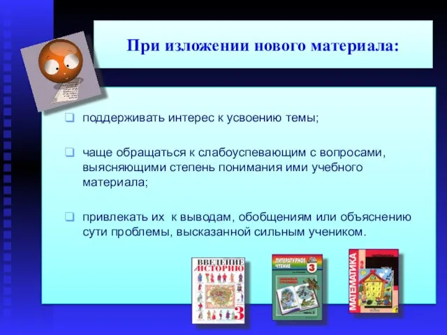 При изложении нового материала: поддерживать интерес к усвоению темы; чаще обращаться к