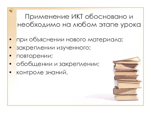 Применение ИКТ обосновано и необходимо на любом этапе урока при объяснении нового