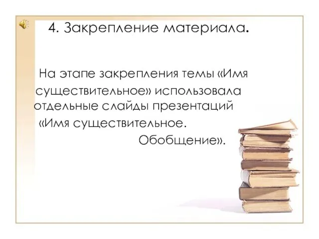 На этапе закрепления темы «Имя существительное» использовала отдельные слайды презентаций «Имя существительное. Обобщение». 4. Закрепление материала.