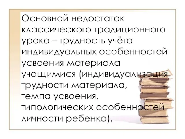 Основной недостаток классического традиционного урока – трудность учёта индивидуальных особенностей усвоения материала