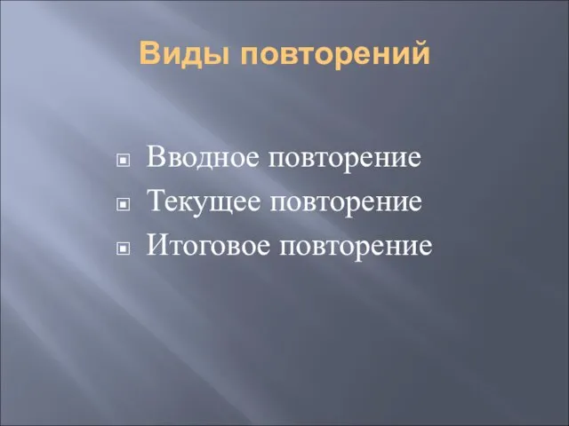 Виды повторений Вводное повторение Текущее повторение Итоговое повторение