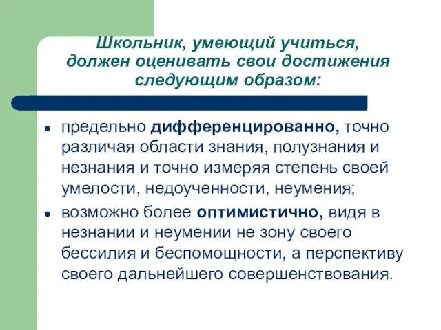 Школьник, умеющий учиться, должен оценивать свои достижения следующим образом: предельно дифференцированно, точно