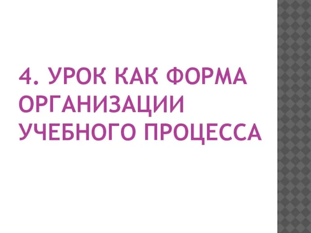 4. УРОК КАК ФОРМА ОРГАНИЗАЦИИ УЧЕБНОГО ПРОЦЕССА