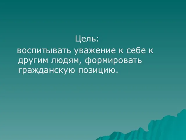 Цель: воспитывать уважение к себе к другим людям, формировать гражданскую позицию.