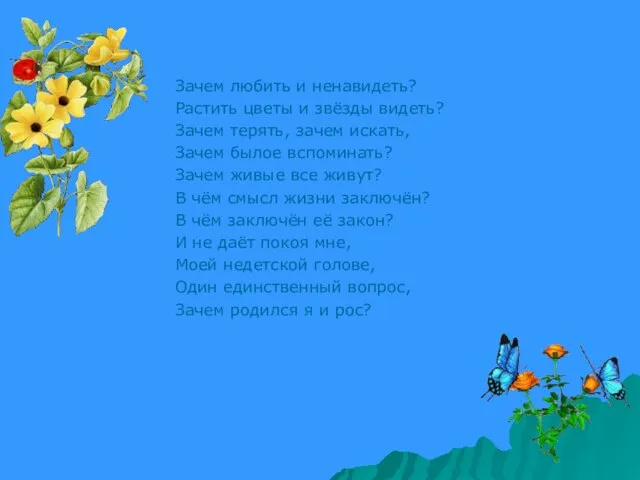 Зачем любить и ненавидеть? Растить цветы и звёзды видеть? Зачем терять, зачем