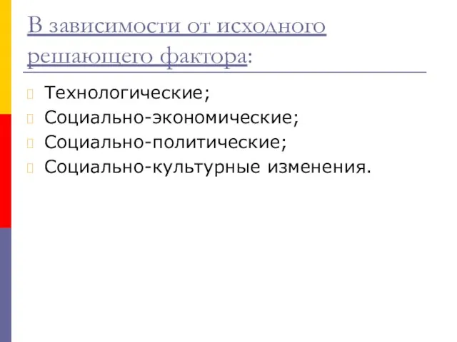 В зависимости от исходного решающего фактора: Технологические; Социально-экономические; Социально-политические; Социально-культурные изменения.