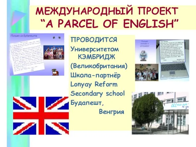 МЕЖДУНАРОДНЫЙ ПРОЕКТ “A PARCEL OF ENGLISH” ПРОВОДИТСЯ Университетом КЭМБРИДЖ (Великобритания) Школа-партнёр Lonyay