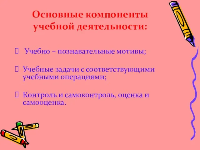 Основные компоненты учебной деятельности: Учебно – познавательные мотивы; Учебные задачи с соответствующими