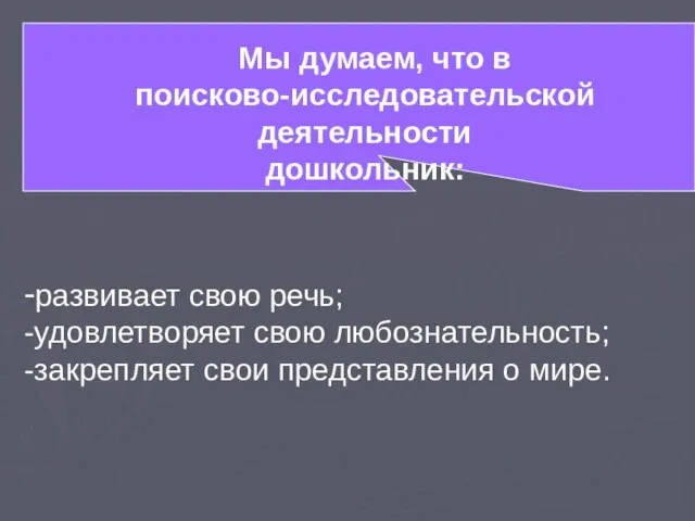 Мы думаем, что в поисково-исследовательской деятельности дошкольник: -развивает свою речь; -удовлетворяет свою