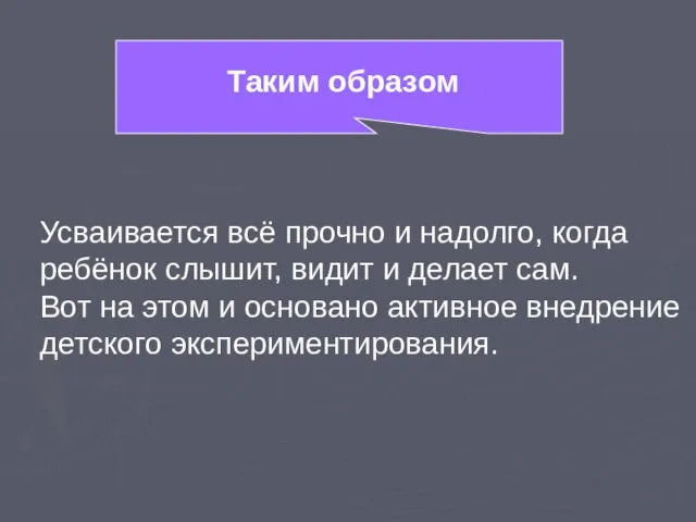 Таким образом Усваивается всё прочно и надолго, когда ребёнок слышит, видит и