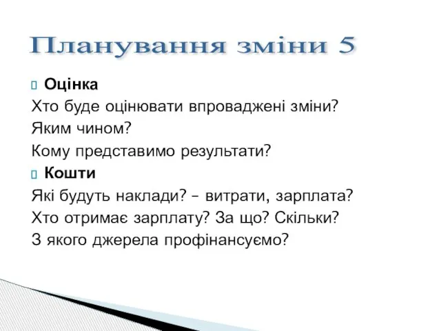 Оцінка Хто буде оцінювати впроваджені зміни? Яким чином? Кому представимо результати? Кошти