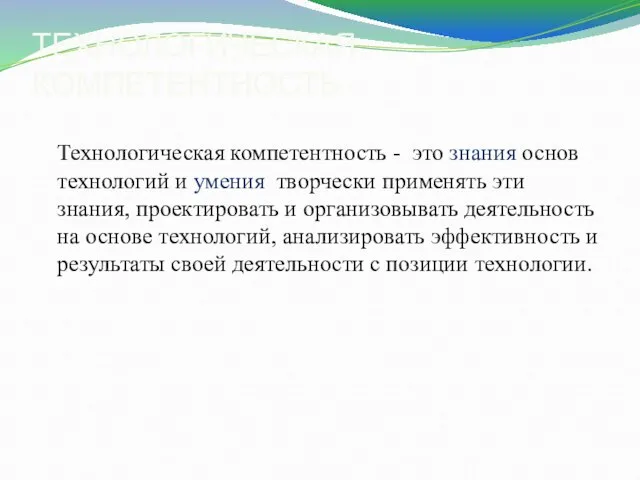 ТЕХНОЛОГИЧЕСКАЯ КОМПЕТЕНТНОСТЬ Технологическая компетентность - это знания основ технологий и умения творчески