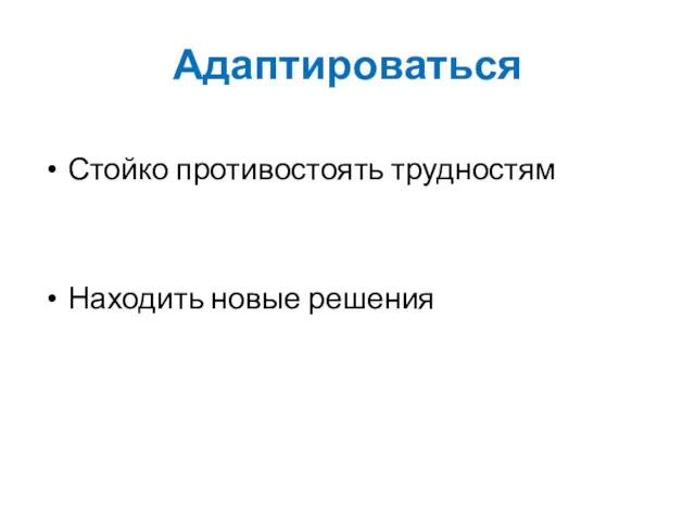 Адаптироваться Стойко противостоять трудностям Находить новые решения