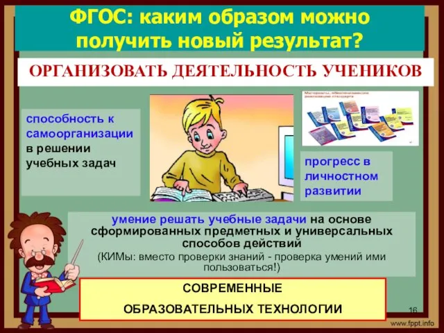 ФГОС: каким образом можно получить новый результат? ОРГАНИЗОВАТЬ ДЕЯТЕЛЬНОСТЬ УЧЕНИКОВ СОВРЕМЕННЫЕ ОБРАЗОВАТЕЛЬНЫХ