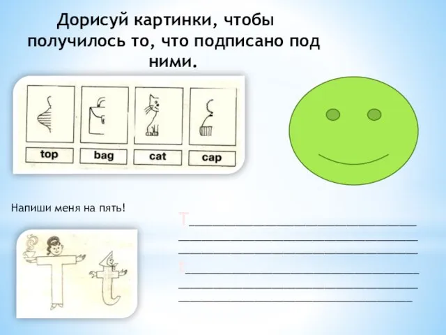 Дорисуй картинки, чтобы получилось то, что подписано под ними. Напиши меня на пять! T_________________________________________________________________________________________________________________________ t_________________________________________________________________________________________________________________________