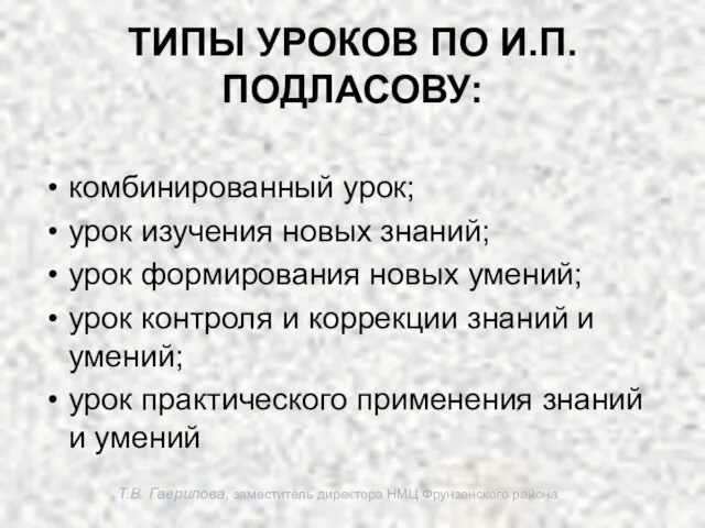 Т.В. Гаврилова, заместитель директора НМЦ Фрунзенского района ТИПЫ УРОКОВ ПО И.П. ПОДЛАСОВУ: