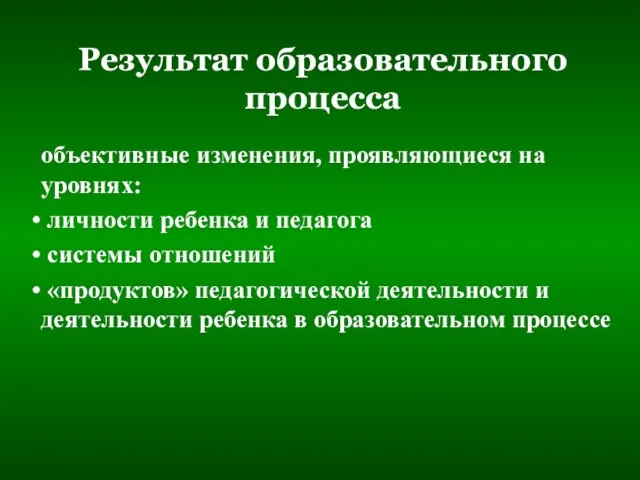 Результат образовательного процесса объективные изменения, проявляющиеся на уровнях: личности ребенка и педагога