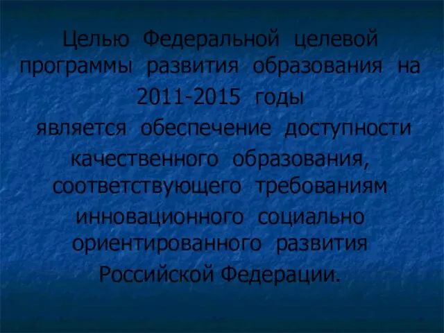 Целью Федеральной целевой программы развития образования на 2011-2015 годы является обеспечение доступности