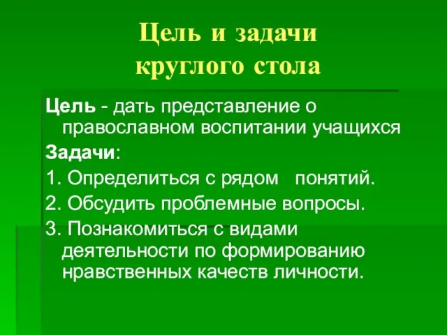 Цель и задачи круглого стола Цель - дать представление о православном воспитании