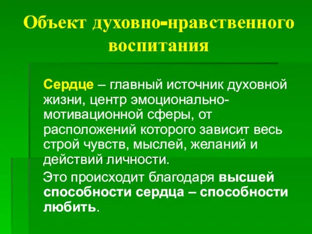 Объект духовно-нравственного воспитания Сердце – главный источник духовной жизни, центр эмоционально-мотивационной сферы,