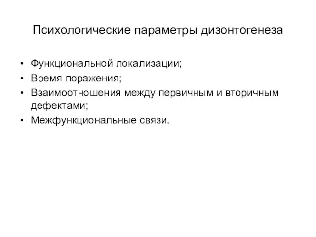 Психологические параметры дизонтогенеза Функциональной локализации; Время поражения; Взаимоотношения между первичным и вторичным дефектами; Межфункциональные связи.