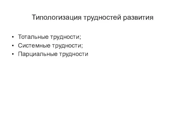 Типологизация трудностей развития Тотальные трудности; Системные трудности; Парциальные трудности