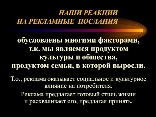 НАШИ РЕАКЦИИ НА РЕКЛАМНЫЕ ПОСЛАНИЯ обусловлены многими факторами, т.к. мы являемся продуктом